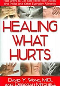 Healing What Hurts: Fast Ways to Get Safe Relief from Aches and Pains and Other Everyday Ailments (Paperback)