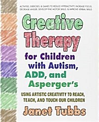 Creative Therapy for Children with Autism, ADD, and Aspergers: Using Artistic Creativity to Reach, Teach, and Touch Our Children (Paperback)