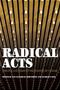 Radical Acts: Theatre and Feminist Pedagogies of Change (Paperback)