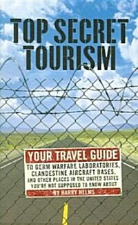 Top Secret Tourism: Your Travel Guide to Germ Warfare Laboratories, Clandestine Aircraft Bases and Other Places in the United States Your (Paperback)