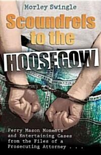 Scoundrels to the Hoosegow: Perry Mason Moments and Entertaining Cases from the Files of a Prosecuting Attorney (Hardcover)