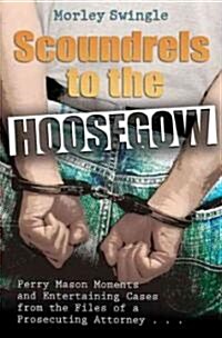Scoundrels to the Hoosegow: Perry Mason Moments and Entertaining Cases from the Files of a Prosecuting Attorney Volume 1 (Paperback)