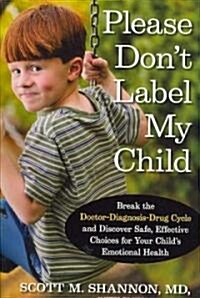 Please Dont Label My Child: Break the Doctor-Diagnosis-Drug Cycle and Discover Safe, Effective, Choices for Your Childs Emotional Health (Hardcover)