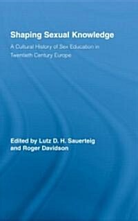 Shaping Sexual Knowledge : A Cultural History of Sex Education in Twentieth Century Europe (Hardcover)