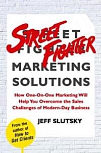 Street Fighter Marketing Solutions: How One-On-One Marketing Will Help You Overcome the Sales Challenges of Modern-Day Business (Hardcover)