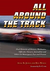 All Around the Track: Oral Histories of Drivers, Mechanics, Officials, Owners, Journalists and Others in Motorsports Past and Present                  (Paperback)