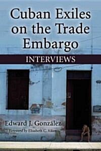 Cuban Exiles on the Trade Embargo: Interviews (Paperback)