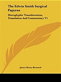 The Edwin Smith Surgical Papyrus: Hieroglyphic Transliteration, Translation and Commentary V1 (Paperback)