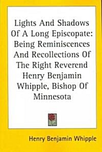 Lights and Shadows of a Long Episcopate: Being Reminiscences and Recollections of the Right Reverend Henry Benjamin Whipple, Bishop of Minnesota (Paperback)