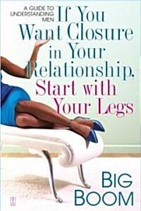 If You Want Closure in Your Relationship, Start with Your Legs: A Guide to Understanding Men (Paperback)