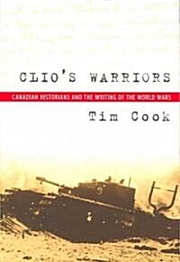Clios Warriors: Canadian Historians and the Writing of the World Wars (Paperback)