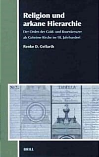 Religion Und Arkane Hierarchie: Der Orden Der Gold- Und Rosenkreuzer ALS Geheime Kirche Im 18. Jahrhundert (Hardcover)