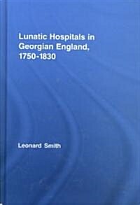 Lunatic Hospitals in Georgian England, 1750–1830 (Hardcover)