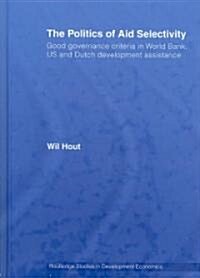 The Politics of Aid Selectivity : Good Governance Criteria in World Bank, U.S. and Dutch Development Assistance (Hardcover)