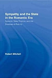 Sympathy and the State in the Romantic Era : Systems, State Finance, and the Shadows of Futurity (Hardcover)
