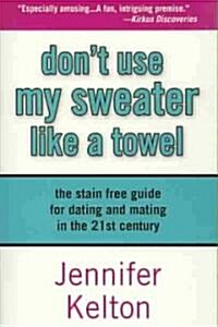 Dont Use My Sweater Like a Towel: The Stain Free Guide for Dating and Mating in the 21st Century (Paperback)