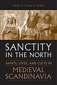 Sanctity in the North: Saints, Lives, and Cults in Medieval Scandinavia (Hardcover)