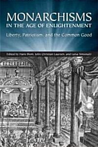Monarchisms in the Age of Enlightenment: Liberty, Patriotism, and the Common Good (Hardcover)
