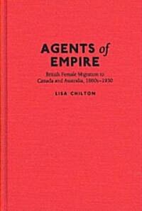 Agents of Empire: British Female Migration to Canada and Australia, 1860-1930 (Hardcover)