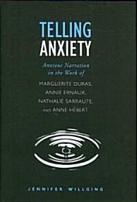 Telling Anxiety: Anxious Narration in the Work of Marguerite Duras, Annie Ernaux, Nathalie Sarraute, and Anne H?ert (Hardcover)