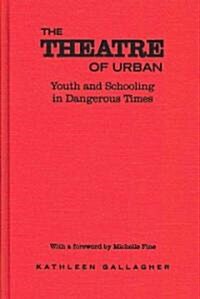 The Theatre of Urban: Youth and Schooling in Dangerous Times (Hardcover)