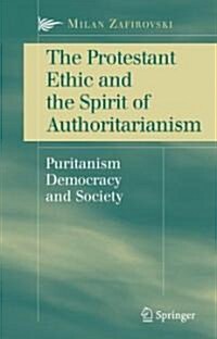 The Protestant Ethic and the Spirit of Authoritarianism: Puritanism, Democracy, and Society (Hardcover, 2007)