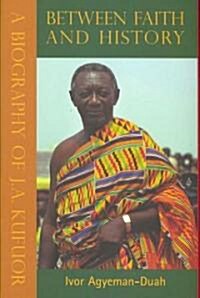 Between Faith & History, Vols 1, 2 & 3 : A Biography of J. A. Kufuor (Hardcover, New ed)