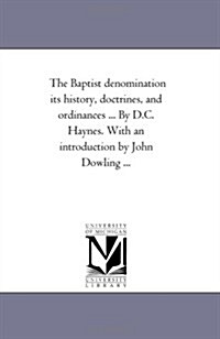 The Baptist Denomination Its History, Doctrines, and Ordinances ... by D.C. Haynes. with an Introduction by John Dowling ... (Paperback)