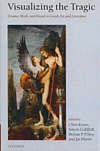 Visualizing the Tragic : Drama, Myth, and Ritual in Greek Art and Literature (Hardcover)