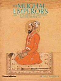 The Mughal Emperors : and the Islamic Dynasties of India, Iran and Central Asia 1206 -1925 (Hardcover)