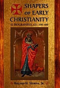 Shapers of Early Christianity: 52 Biographies, A.D. 100-400 (Hardcover)