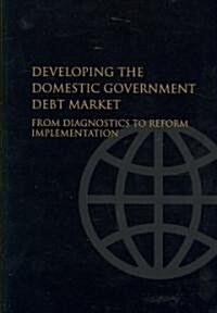 Developing the Domestic Government Debt Market: From Diagnostics to Reform Implementation (Paperback)