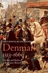 Denmark, 1513-1660 : The Rise and Decline of a Renaissance Monarchy (Hardcover)