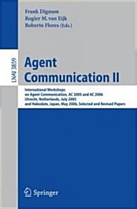 Agent Communication II: International Workshops on Agent Communication, AC 2005 and AC 2006, Utrecht, Netherlands, July 25, 2005, and Hakodate (Paperback, 2006)