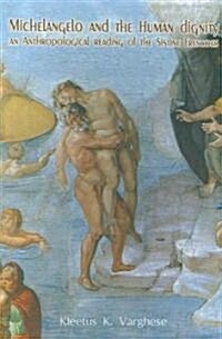 Michelangelo and Human Dignity: An Anthropological Reading of the Sistine Frescoes (Paperback)