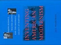 Inventing American Modernism: Joseph Hudnut, Walter Gropius, and the Bauhaus Legacy at Harvard (Hardcover)