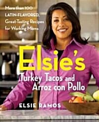 Elsies Turkey Tacos and Arroz Con Pollo : More Than 100 Latin-flavored, Great-tasting Recipes for Working Moms (Paperback)
