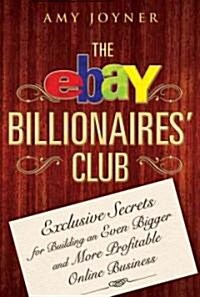 The Ebay Billionaires Club: Exclusive Secrets for Building an Even Bigger and More Profitable Online Business (Hardcover)