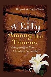 A Lily Among the Thorns: Imagining a New Christian Sexuality (Hardcover)