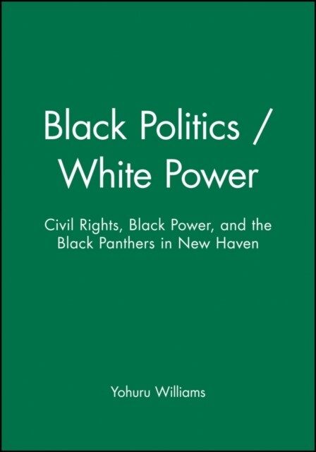 Black Politics / White Power: Civil Rights, Black Power, and the Black Panthers in New Haven (Paperback)