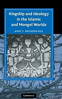 Kingship and Ideology in the Islamic and Mongol Worlds (Hardcover)