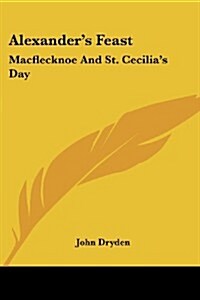 Alexanders Feast: Macflecknoe and St. Cecilias Day: Maynards English Classic Series (Paperback)