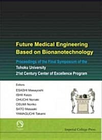 Future Medical Engineering Based On Bionanotechnology - Proceedings Of The Final Symposium Of The Tohoku University 21st Century Center Of Excellence  (Hardcover)