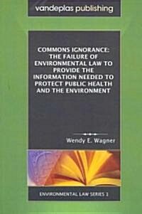 Commons Ignorance: The Failure of Environmental Law to Provide the Information Needed to Protect Public Health and the Environment (Paperback)