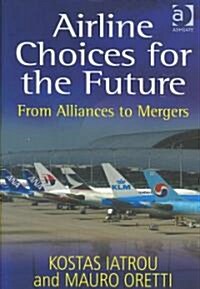 Airline Choices for the Future : From Alliances to Mergers (Hardcover)