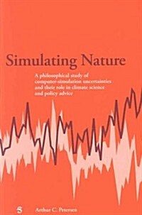 Simulating Nature: A Philosophical Study of Computer-Simulation Uncertainties and Their Role in Climate Science and Policy Advice (Paperback)