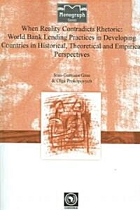 When Reality Contradicts Rhetoric: World Bank Lending Practices in Developing Countries in Historical, Theoretical and Empirical Perspectives (Paperback)