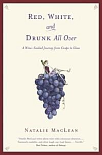 Red, White, and Drunk All Over: A Wine Soaked Journey from Grape to Glass (Hardcover)