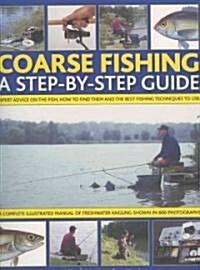 Coarse Fishing : A Step-by-step Guide - Expert Advice on the Fish to Go for, How to Find Them and the Best Fishing Techniques to Use - A Complete Illu (Paperback)