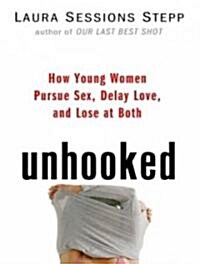 Unhooked: How Young Women Pursue Sex, Delay Love and Lose at Both (Audio CD)